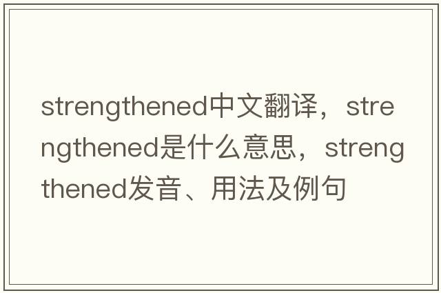 strengthened中文翻譯，strengthened是什么意思，strengthened發(fā)音、用法及例句