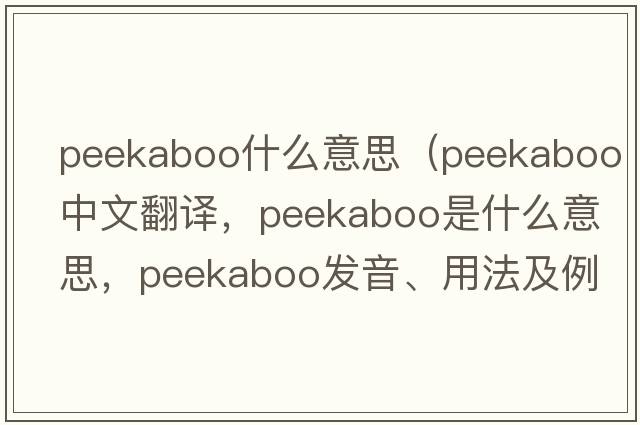 peekaboo什么意思（peekaboo中文翻譯，peekaboo是什么意思，peekaboo發(fā)音、用法及例句）
