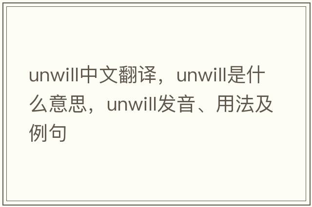 unwill中文翻譯，unwill是什么意思，unwill發(fā)音、用法及例句