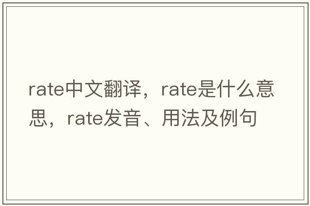 rate中文翻譯，rate是什么意思，rate發(fā)音、用法及例句