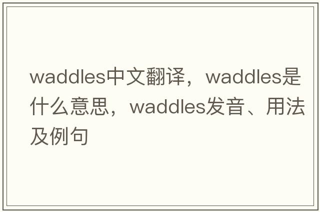 waddles中文翻譯，waddles是什么意思，waddles發(fā)音、用法及例句