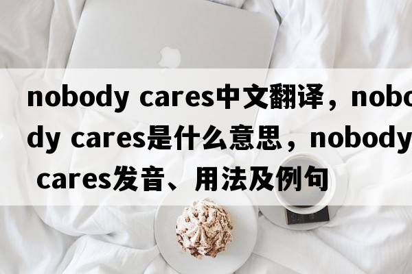 nobody cares中文翻譯，nobody cares是什么意思，nobody cares發(fā)音、用法及例句