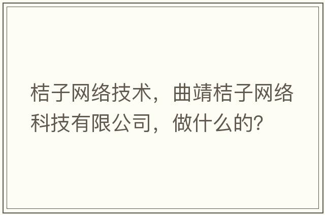 桔子網(wǎng)絡(luò )技術(shù)，曲靖桔子網(wǎng)絡(luò )科技有限公司，做什么的？
