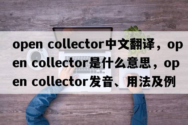 open collector中文翻譯，open collector是什么意思，open collector發(fā)音、用法及例句