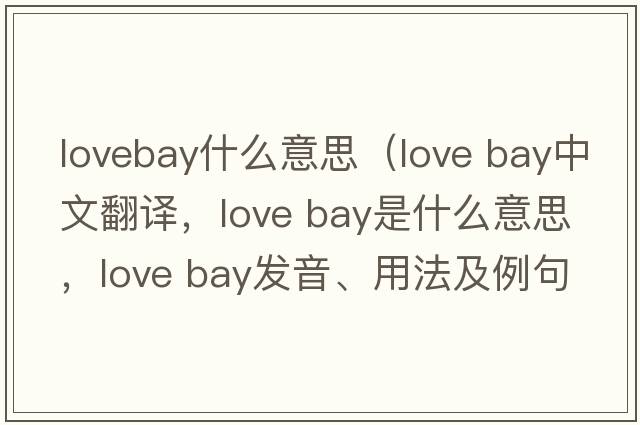 lovebay什么意思（love bay中文翻譯，love bay是什么意思，love bay發(fā)音、用法及例句）