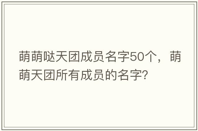 萌萌噠天團成員名字50個(gè)，萌萌天團所有成員的名字？