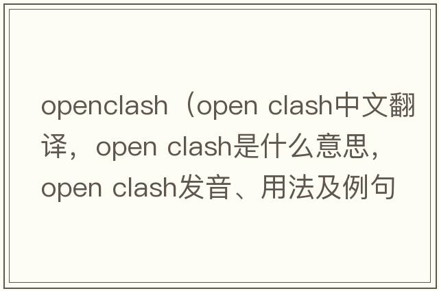 openclash（open clash中文翻譯，open clash是什么意思，open clash發(fā)音、用法及例句）