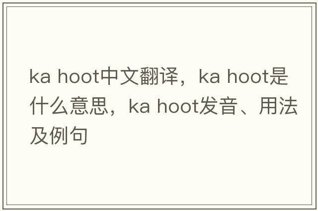 ka hoot中文翻譯，ka hoot是什么意思，ka hoot發(fā)音、用法及例句