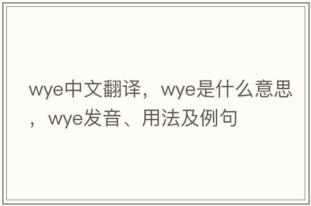 wye中文翻譯，wye是什么意思，wye發(fā)音、用法及例句