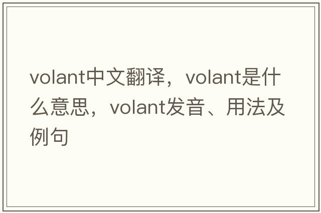 volant中文翻譯，volant是什么意思，volant發(fā)音、用法及例句