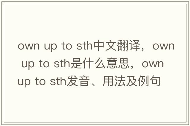 own up to sth中文翻譯，own up to sth是什么意思，own up to sth發(fā)音、用法及例句