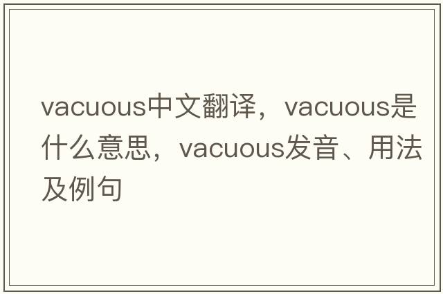 vacuous中文翻譯，vacuous是什么意思，vacuous發(fā)音、用法及例句