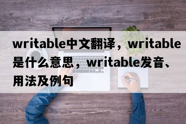 writable中文翻譯，writable是什么意思，writable發(fā)音、用法及例句