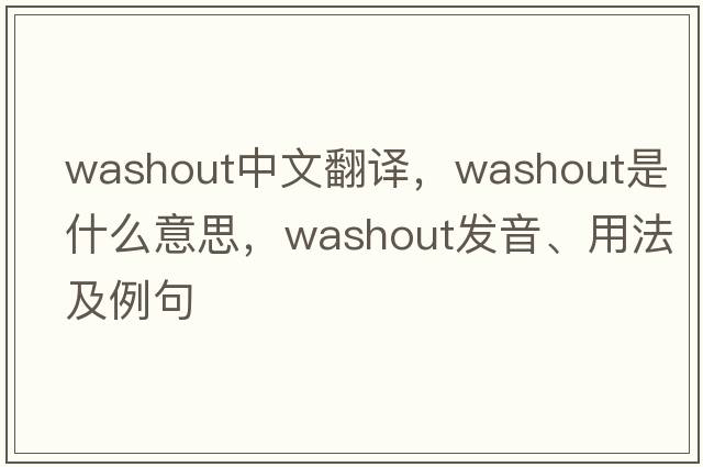 washout中文翻譯，washout是什么意思，washout發(fā)音、用法及例句
