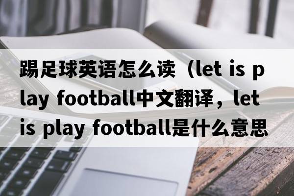 踢足球英語(yǔ)怎么讀（let is play football中文翻譯，let is play football是什么意思，let is play football發(fā)音、用法及例句）