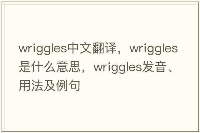 wriggles中文翻譯，wriggles是什么意思，wriggles發(fā)音、用法及例句