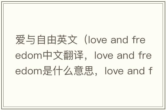 愛(ài)與自由英文（love and freedom中文翻譯，love and freedom是什么意思，love and freedom發(fā)音、用法及例句）