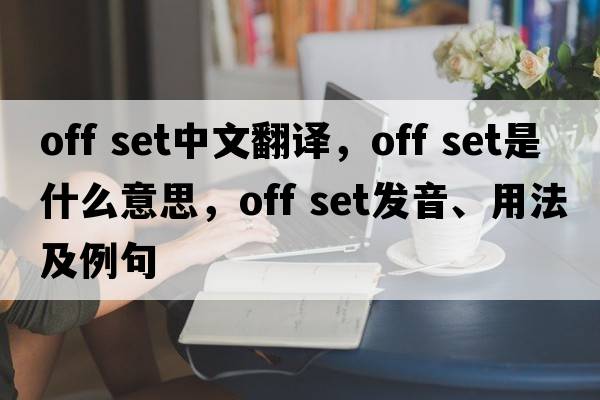 off set中文翻譯，off set是什么意思，off set發(fā)音、用法及例句
