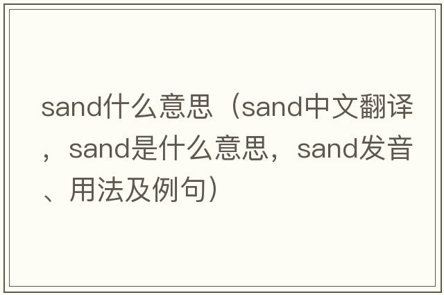 sand什么意思（sand中文翻譯，sand是什么意思，sand發(fā)音、用法及例句）