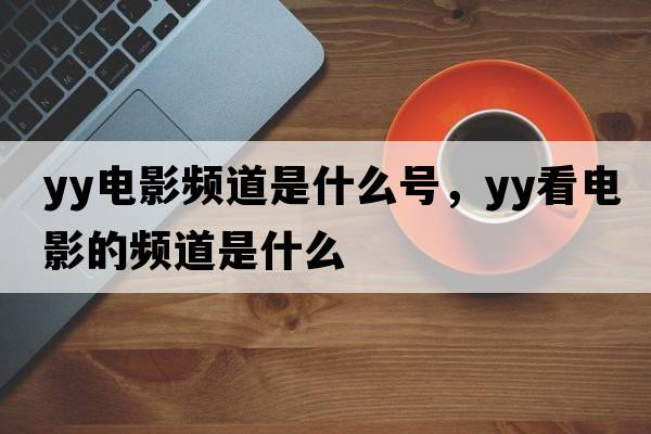 yy電影頻道是什么號，yy看電影的頻道是什么