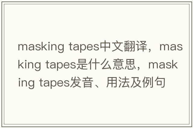 masking tapes中文翻譯，masking tapes是什么意思，masking tapes發(fā)音、用法及例句