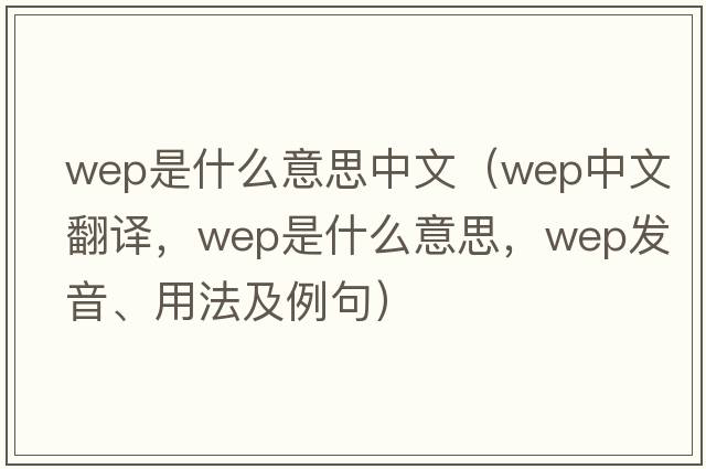 wep是什么意思中文（wep中文翻譯，wep是什么意思，wep發(fā)音、用法及例句）