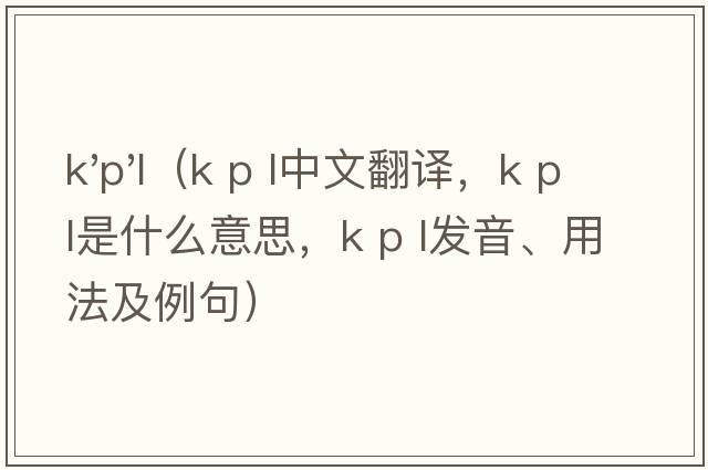 k'p'l（k p l中文翻譯，k p l是什么意思，k p l發(fā)音、用法及例句）