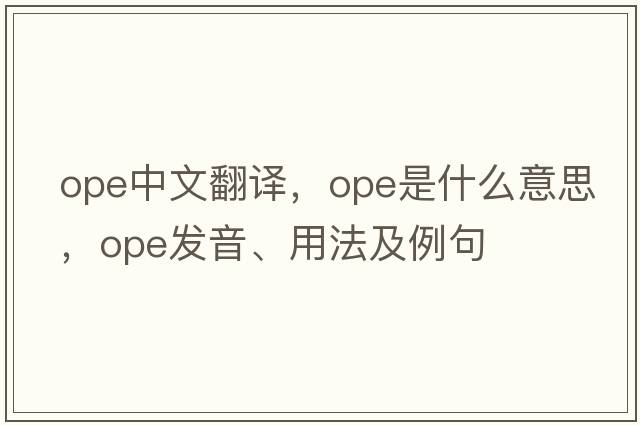 ope中文翻譯，ope是什么意思，ope發(fā)音、用法及例句