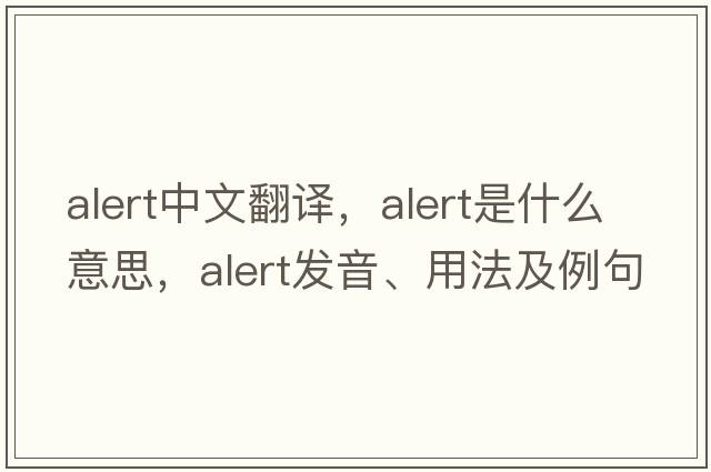 alert中文翻譯，alert是什么意思，alert發(fā)音、用法及例句