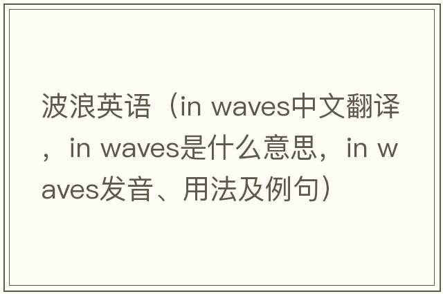 波浪英語(yǔ)（in waves中文翻譯，in waves是什么意思，in waves發(fā)音、用法及例句）