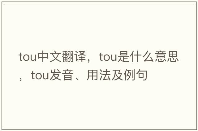 TOU中文翻譯，TOU是什么意思，TOU發(fā)音、用法及例句