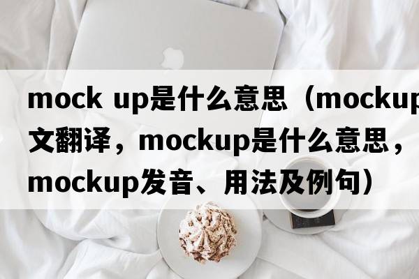 mock up是什么意思（mockup中文翻譯，mockup是什么意思，mockup發(fā)音、用法及例句）