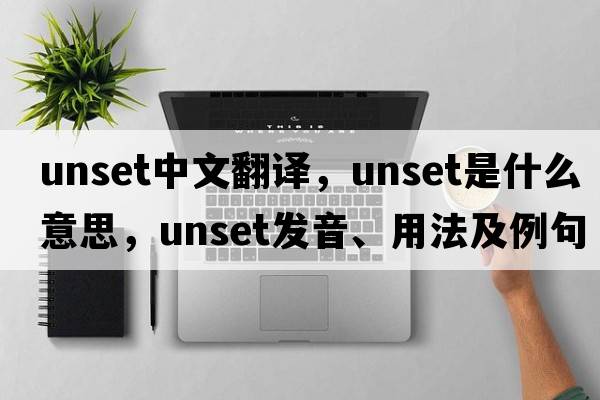 unset中文翻譯，unset是什么意思，unset發(fā)音、用法及例句