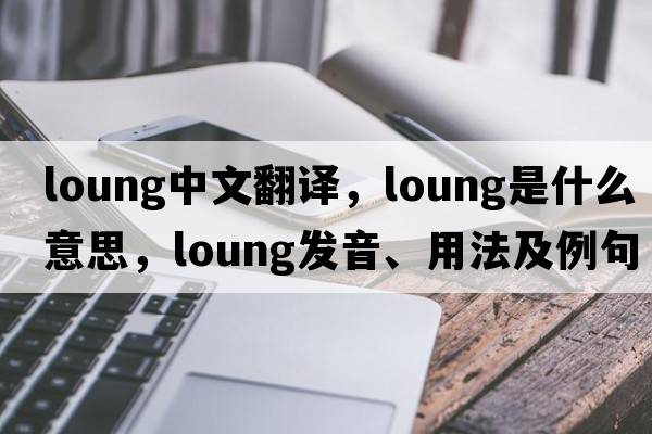 loung中文翻譯，loung是什么意思，loung發(fā)音、用法及例句