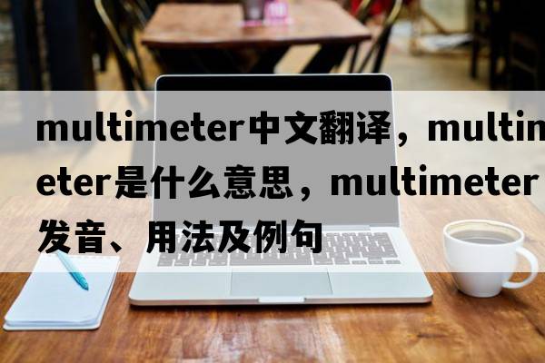 multimeter中文翻譯，multimeter是什么意思，multimeter發(fā)音、用法及例句