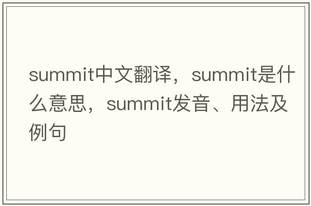 summit中文翻譯，summit是什么意思，summit發(fā)音、用法及例句