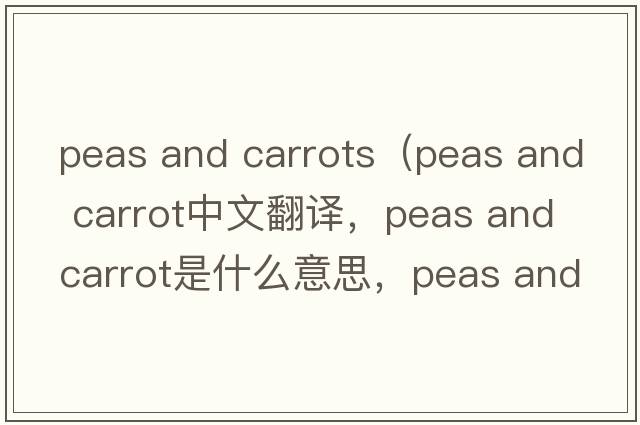 peas and carrots（peas and carrot中文翻譯，peas and carrot是什么意思，peas and carrot發(fā)音、用法及例句）