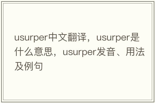 usurper中文翻譯，usurper是什么意思，usurper發(fā)音、用法及例句