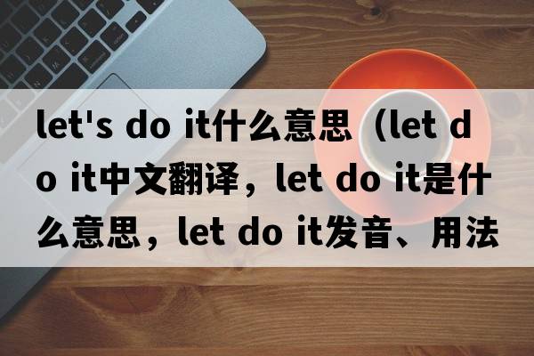 let's do it什么意思（let do it中文翻譯，let do it是什么意思，let do it發(fā)音、用法及例句）