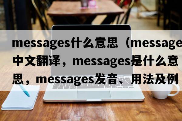 messages什么意思（messages中文翻譯，messages是什么意思，messages發(fā)音、用法及例句）