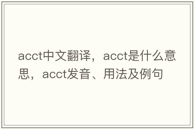 acct中文翻譯，acct是什么意思，acct發(fā)音、用法及例句