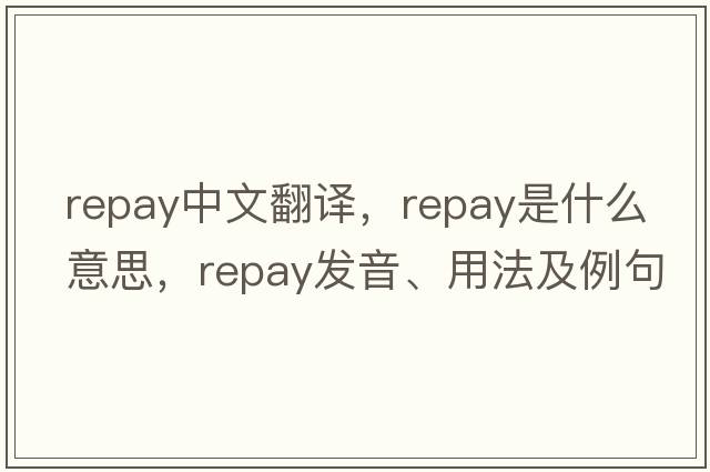 repay中文翻譯，repay是什么意思，repay發(fā)音、用法及例句