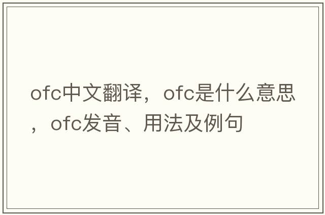 ofc中文翻譯，ofc是什么意思，ofc發(fā)音、用法及例句