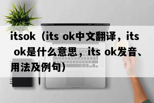 itsok（its ok中文翻譯，its ok是什么意思，its ok發(fā)音、用法及例句）