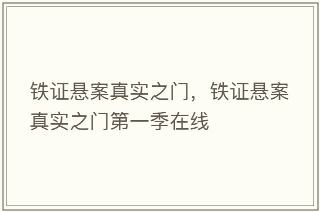 鐵證懸案真實(shí)之門(mén)，鐵證懸案真實(shí)之門(mén)第一季在線(xiàn)