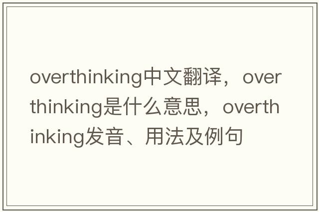 overthinking中文翻譯，overthinking是什么意思，overthinking發(fā)音、用法及例句