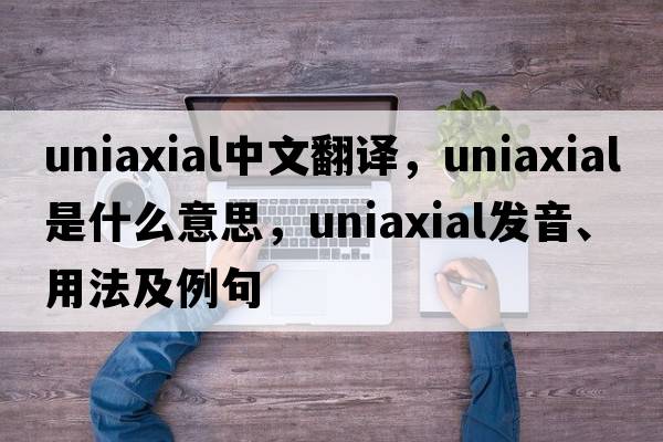 uniaxial中文翻譯，uniaxial是什么意思，uniaxial發(fā)音、用法及例句
