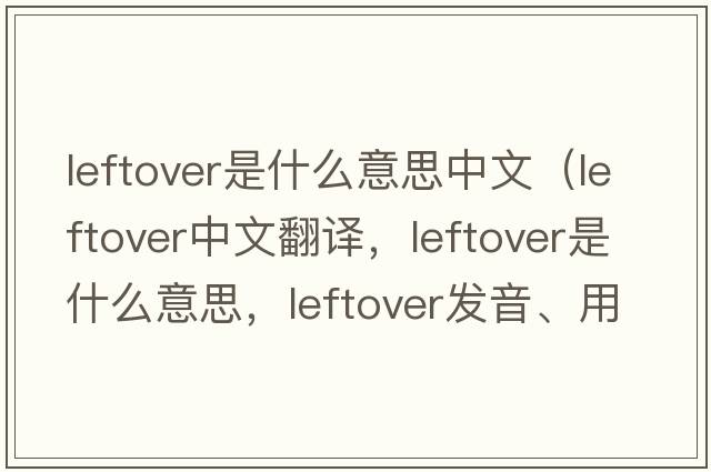 leftover是什么意思中文（leftover中文翻譯，leftover是什么意思，leftover發(fā)音、用法及例句）