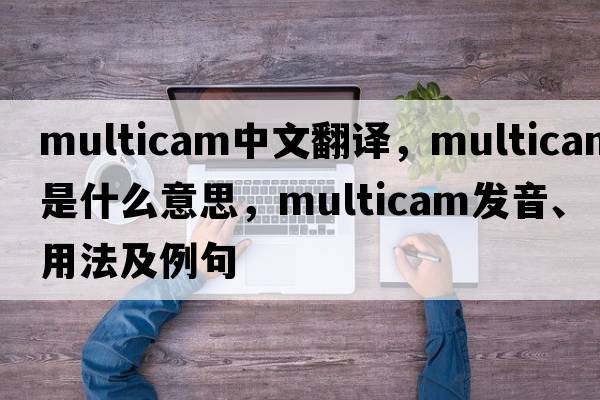 multicam中文翻譯，multicam是什么意思，multicam發(fā)音、用法及例句