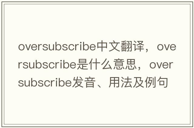 oversubscribe中文翻譯，oversubscribe是什么意思，oversubscribe發(fā)音、用法及例句